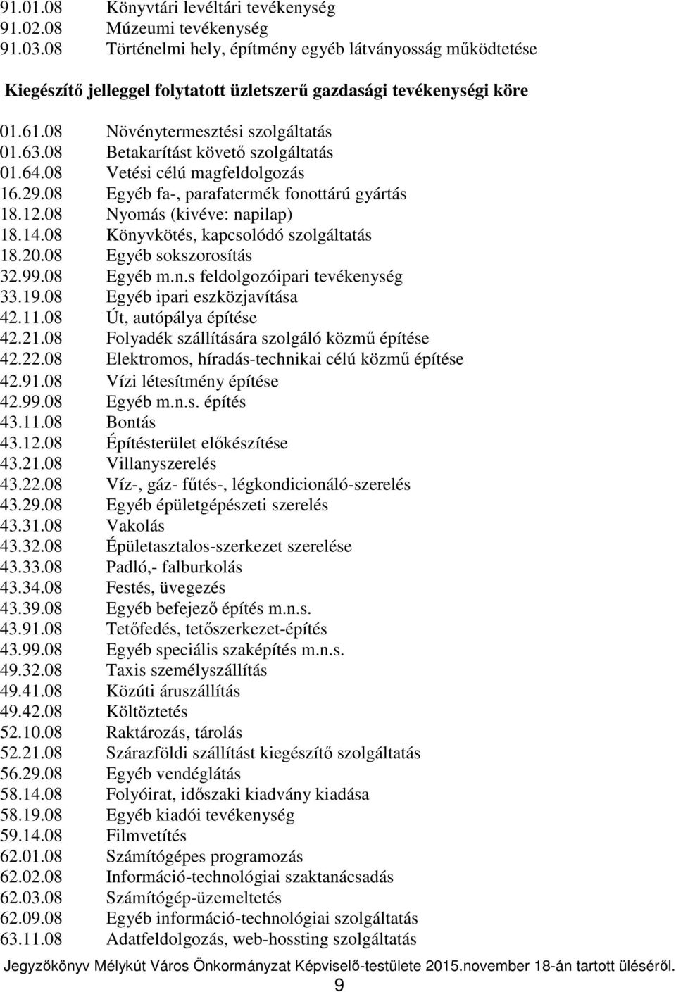 08 Betakarítást követő szolgáltatás 01.64.08 Vetési célú magfeldolgozás 16.29.08 Egyéb fa-, parafatermék fonottárú gyártás 18.12.08 Nyomás (kivéve: napilap) 18.14.