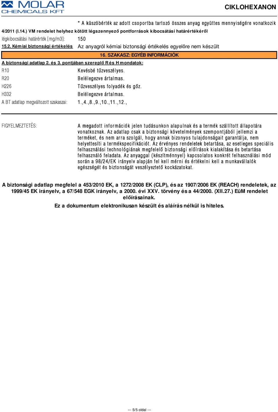 Kémiai biztonsági értékelés Az anyagról kémiai biztonsági értékelés egyelőre nem készült 16. SZAKASZ: EGYÉB INFORMÁCIÓK A biztonsági adatlap 2. és 3.