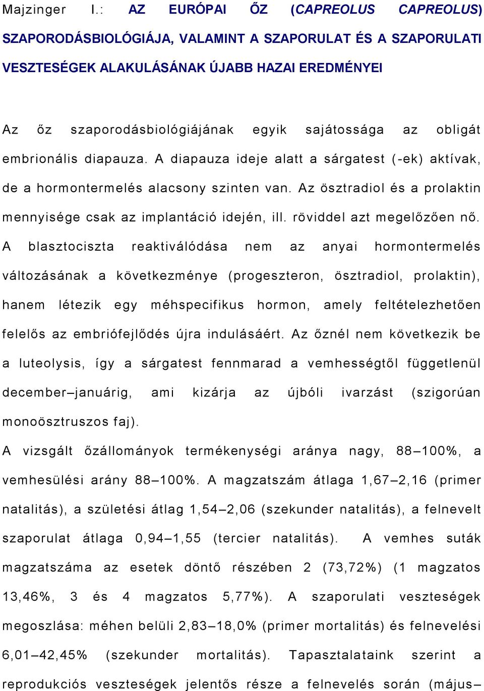 obligát embrionális diapauza. A diapauza ideje alatt a sárgatest ( -ek) aktívak, de a hormontermelés alacsony szinten van. Az ösztradiol és a prolaktin mennyisége csak az implantáció idején, ill.