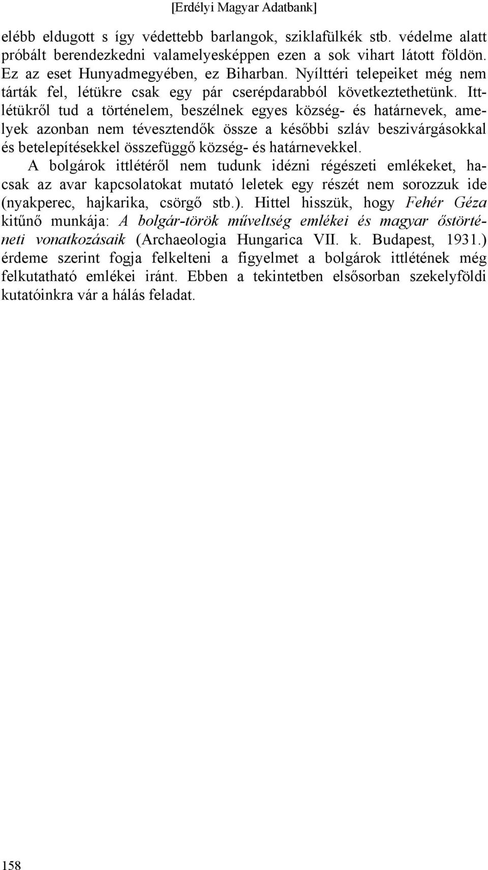 Ittlétükről tud a történelem, beszélnek egyes község- és határnevek, amelyek azonban nem tévesztendők össze a későbbi szláv beszivárgásokkal és betelepítésekkel összefüggő község- és határnevekkel.