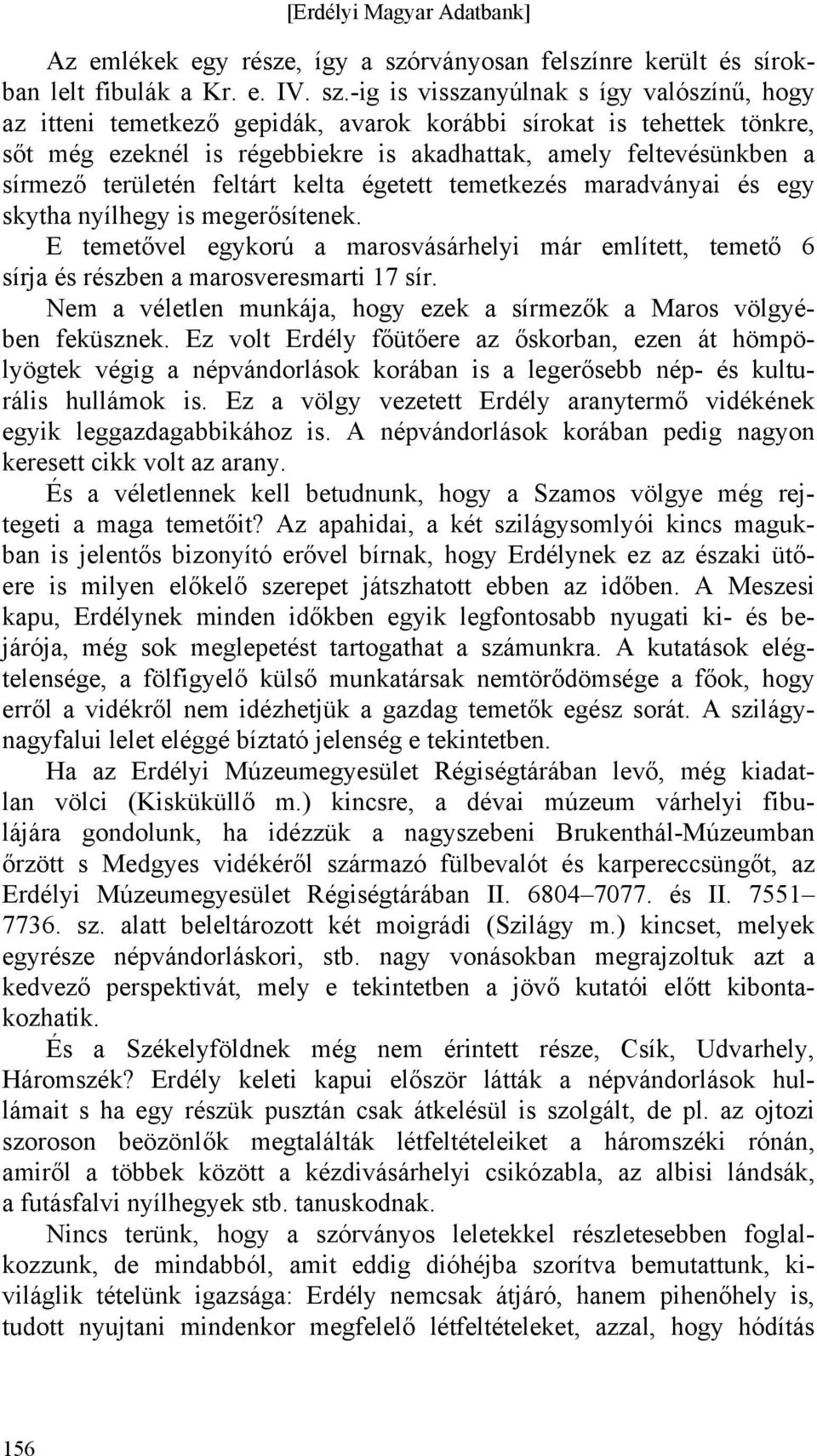 -ig is visszanyúlnak s így valószínű, hogy az itteni temetkező gepidák, avarok korábbi sírokat is tehettek tönkre, sőt még ezeknél is régebbiekre is akadhattak, amely feltevésünkben a sírmező