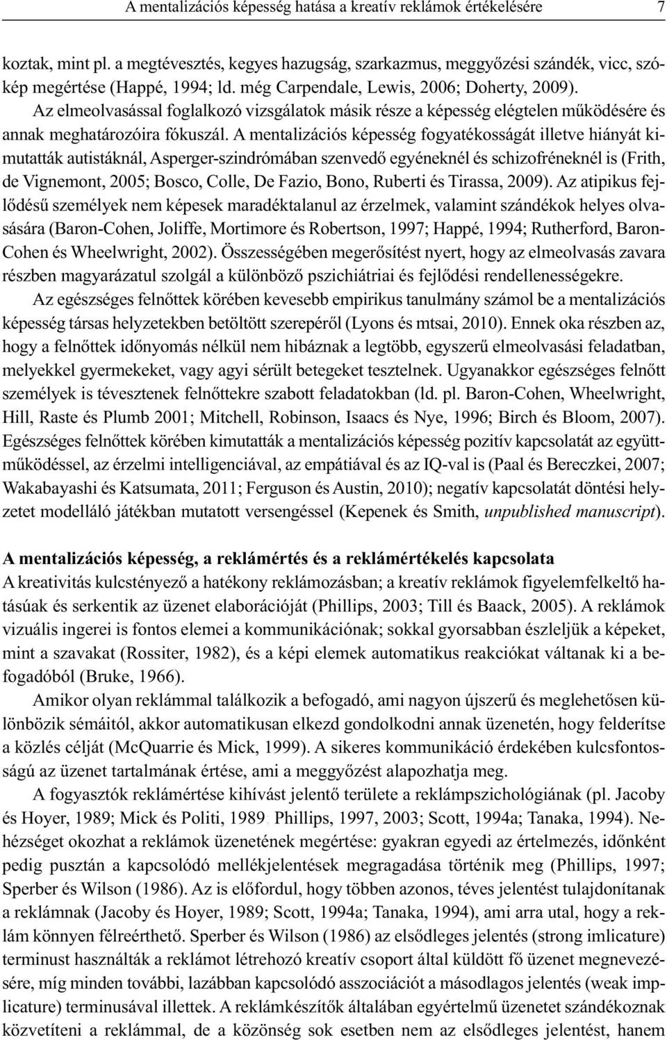 A mentalizációs képesség fogyatékosságát illetve hiányát kimutatták autistáknál, Asperger-szindrómában szenvedő egyéneknél és schizofréneknél is (Frith, de Vignemont, 2005; Bosco, Colle, De Fazio,