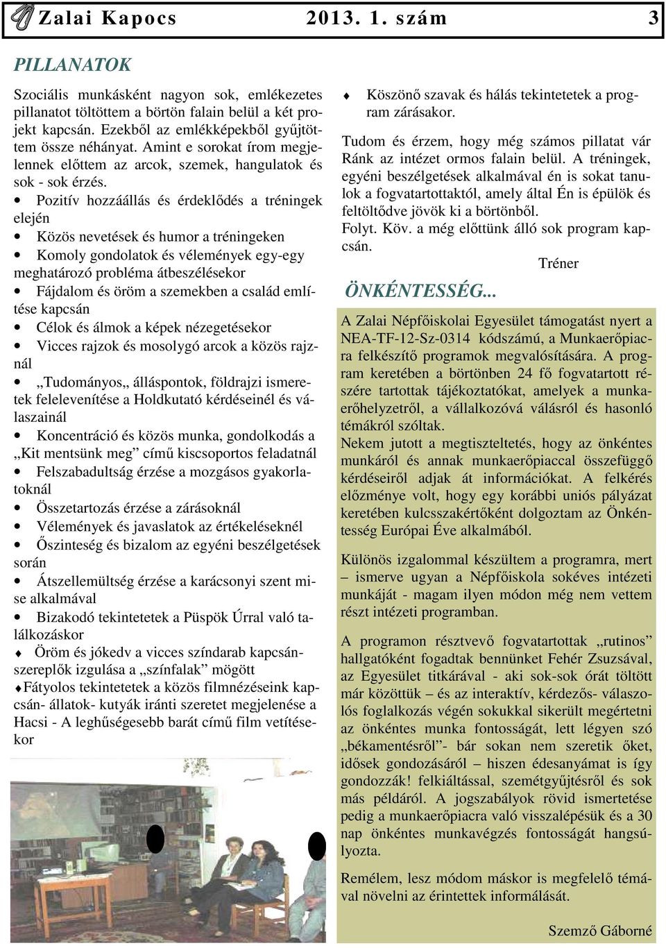 Pozitív hozzáállás és érdeklıdés a tréningek elején Közös nevetések és humor a tréningeken Komoly gondolatok és vélemények egy-egy meghatározó probléma átbeszélésekor Fájdalom és öröm a szemekben a