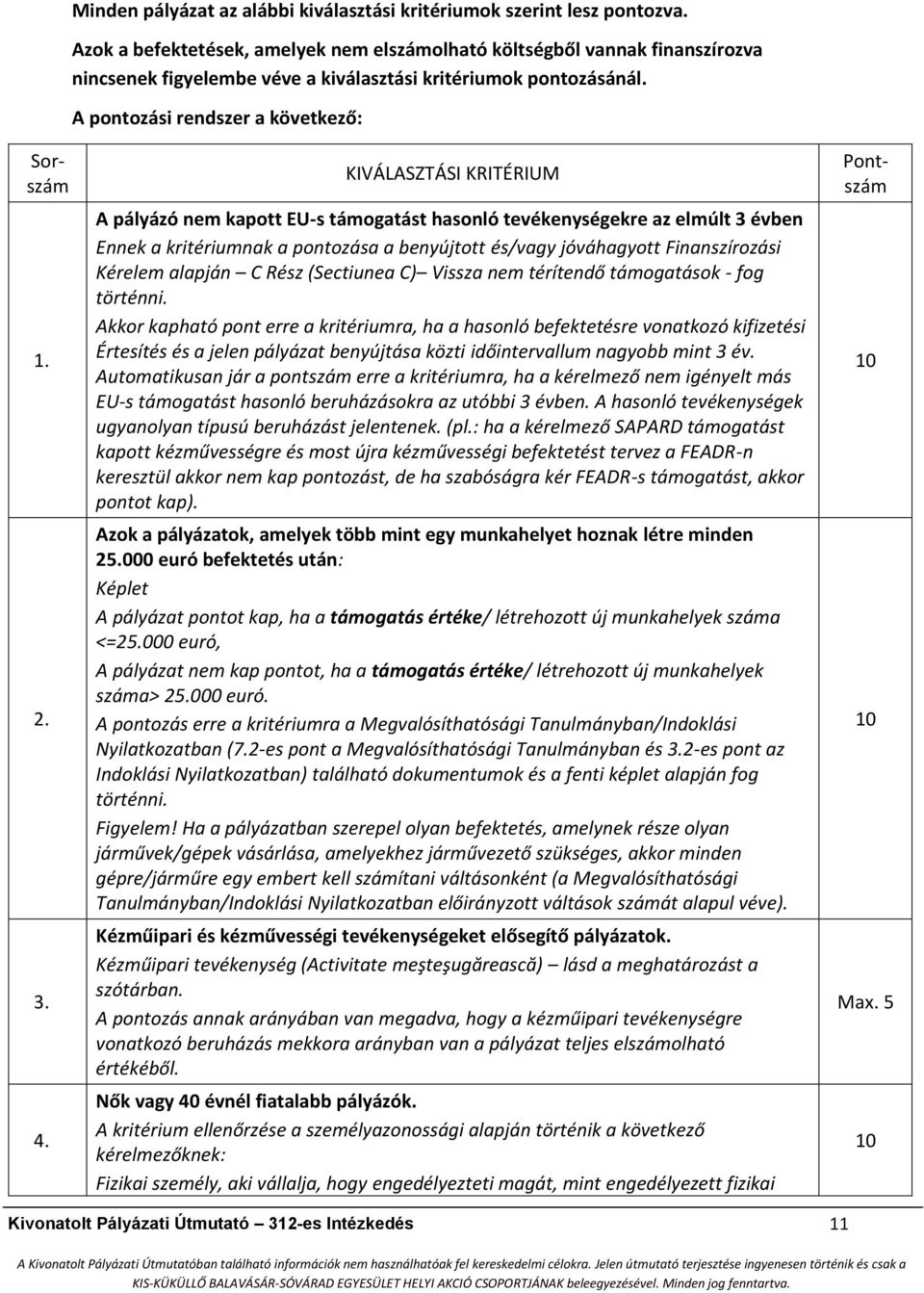 KIVÁLASZTÁSI KRITÉRIUM A pályázó nem kapott EU-s támogatást hasonló tevékenységekre az elmúlt 3 évben Ennek a kritériumnak a pontozása a benyújtott és/vagy jóváhagyott Finanszírozási Kérelem alapján