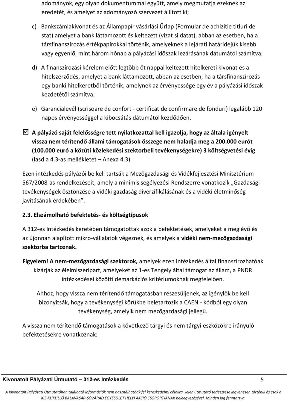 egyenlő, mint három hónap a pályázási időszak lezárásának dátumától számítva; d) A finanszírozási kérelem előtt legtöbb öt nappal keltezett hitelkereti kivonat és a hitelszerződés, amelyet a bank