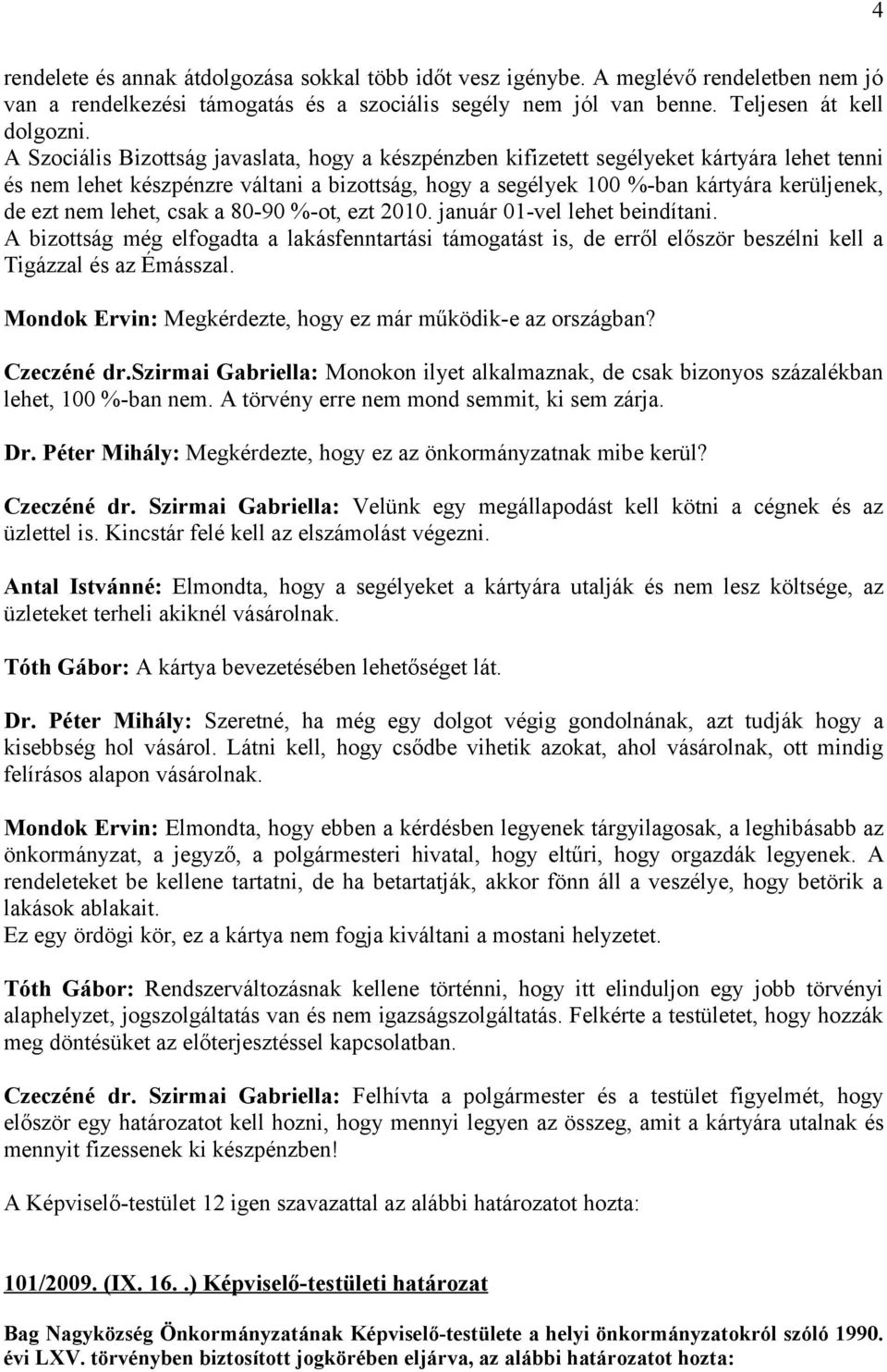 lehet, csak a 80-90 %-ot, ezt 2010. január 01-vel lehet beindítani. A bizottság még elfogadta a lakásfenntartási támogatást is, de erről először beszélni kell a Tigázzal és az Émásszal.