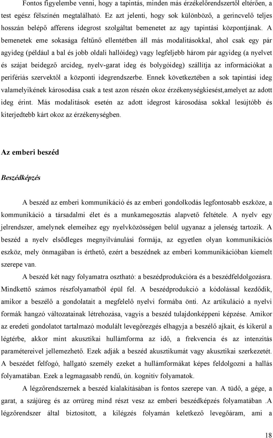 A bemenetek eme sokasága feltűnő ellentétben áll más modalitásokkal, ahol csak egy pár agyideg (például a bal és jobb oldali hallóideg) vagy legfeljebb három pár agyideg (a nyelvet és szájat beidegző