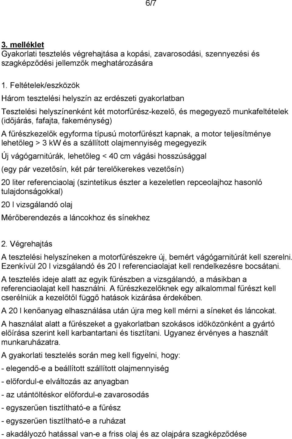 egyforma típusú motorfűrészt kapnak, a motor teljesítménye lehetőleg > 3 kw és a szállított olajmennyiség megegyezik Új vágógarnitúrák, lehetőleg < 40 cm vágási hosszúsággal (egy pár vezetősín, két