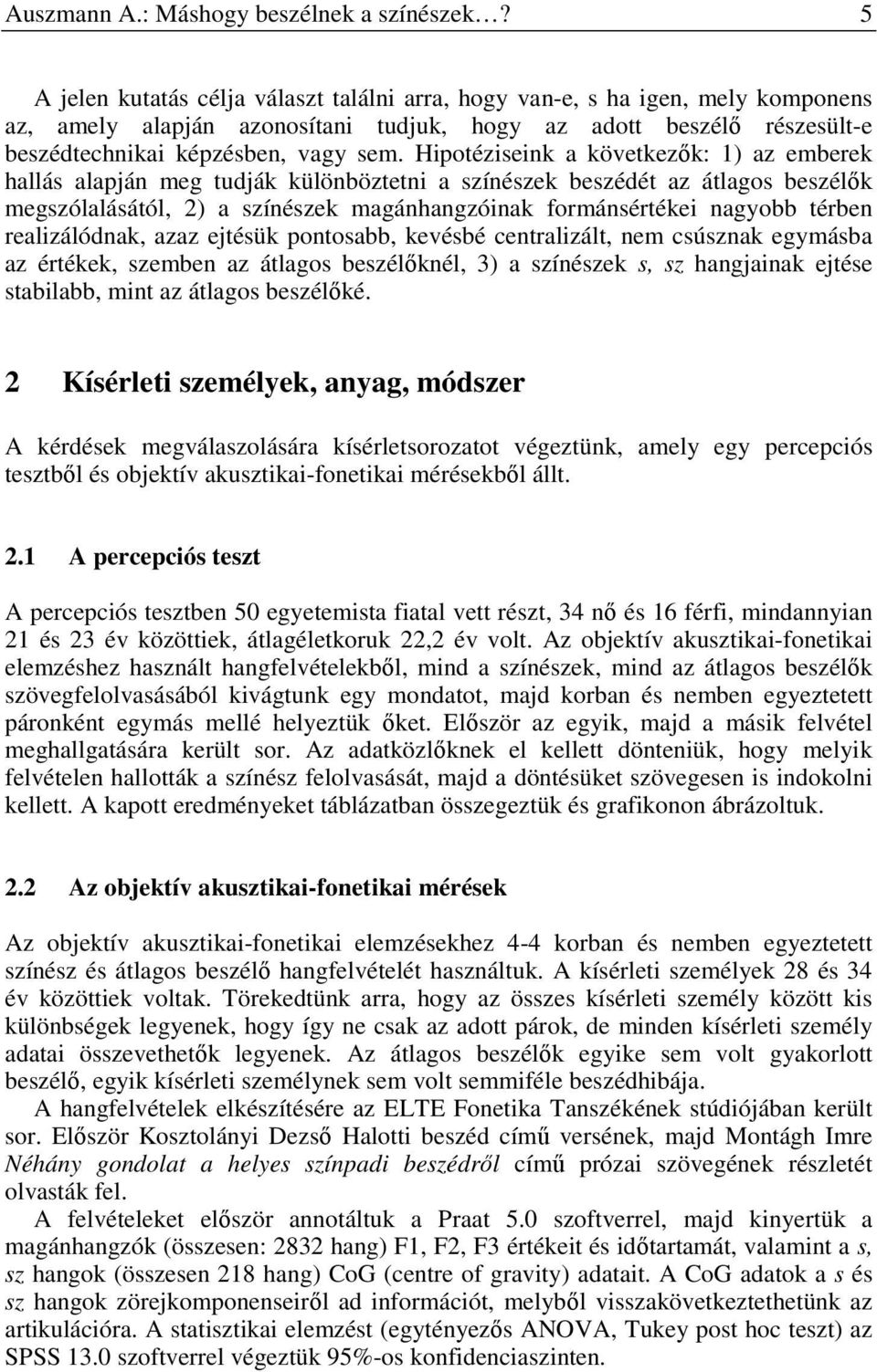 Hipotéziseink a következők: 1) az emberek hallás alapján meg tudják különböztetni a színészek beszédét az átlagos beszélők megszólalásától, 2) a színészek magánhangzóinak formánsértékei nagyobb