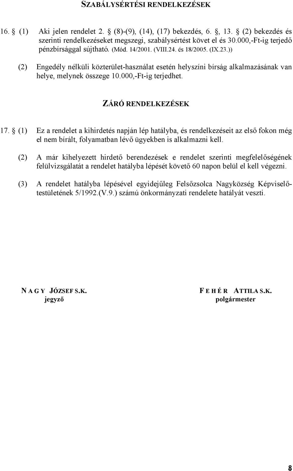000,-Ft-ig terjedhet. ZÁRÓ RENDELKEZÉSEK 17. (1) Ez a rendelet a kihirdetés napján lép hatályba, és rendelkezéseit az els fokon még el nem bírált, folyamatban lév ügyekben is alkalmazni kell.