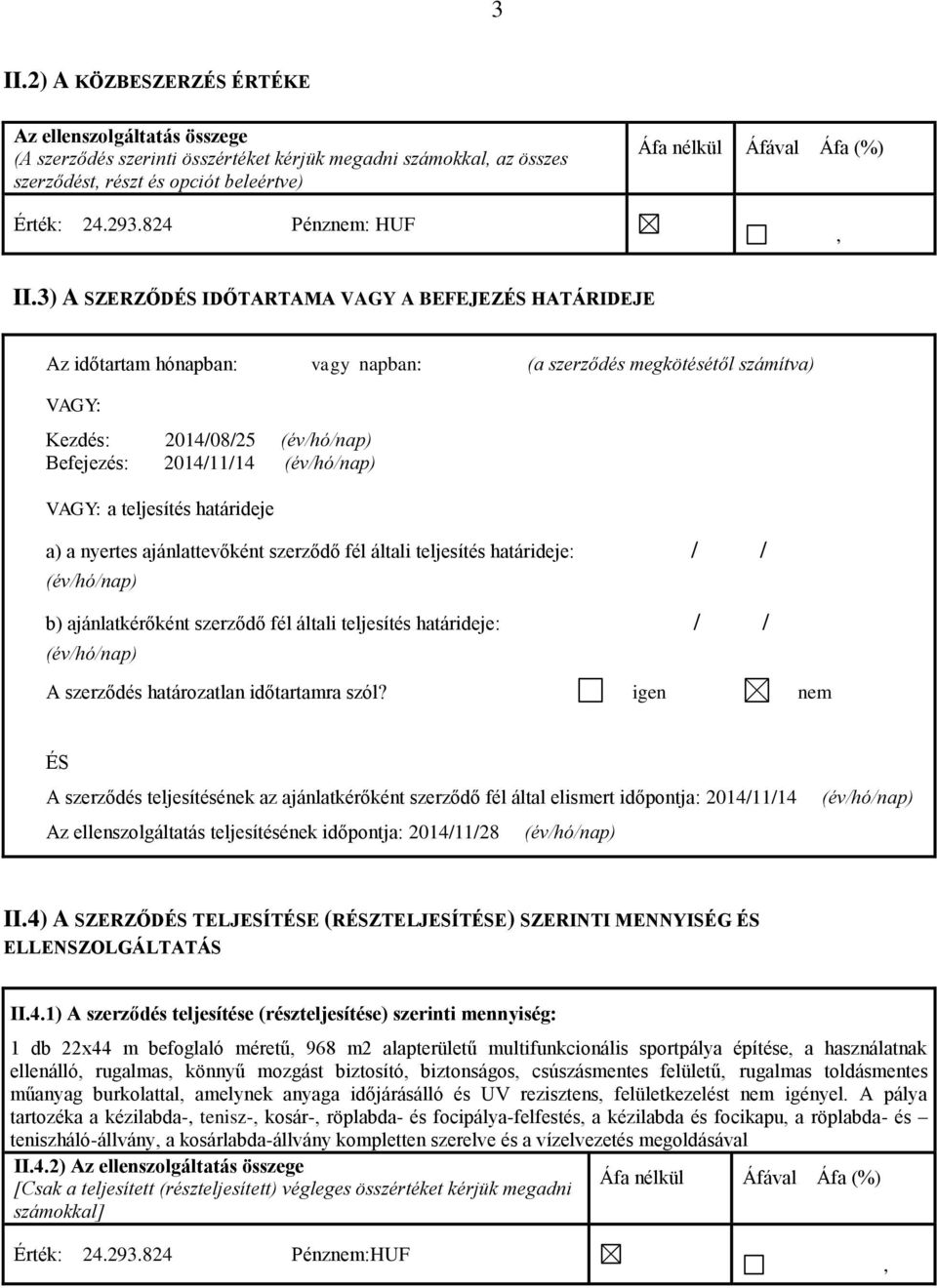 3) A SZERZŐDÉS IDŐTARTAMA VAGY A BEFEJEZÉS HATÁRIDEJE Az időtartam hónapban: vagy napban: (a szerződés megkötésétől számítva) VAGY: Kezdés: 2014/08/25 (év/hó/nap) Befejezés: 2014/11/14 (év/hó/nap)