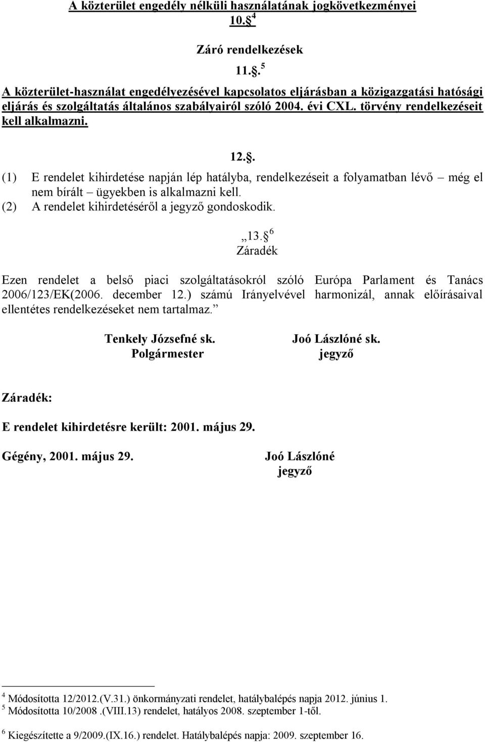 12.. (1) E rendelet kihirdetése napján lép hatályba, rendelkezéseit a folyamatban lévő még el nem bírált ügyekben is alkalmazni kell. (2) A rendelet kihirdetéséről a jegyző gondoskodik. 13.