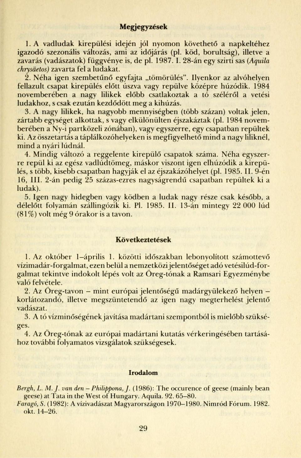 Ilyenkor az alvóhelyen fellazult csapat kirepülés előtt úszva vagy repülve középre húzódik.