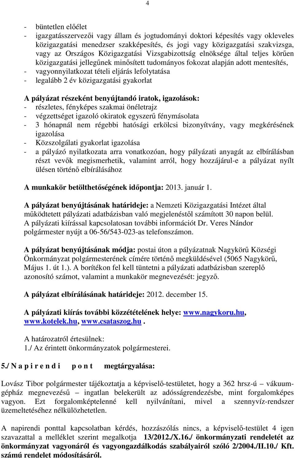 2 év közigazgatási gyakorlat A pályázat részeként benyújtandó iratok, igazolások: - részletes, fényképes szakmai önéletrajz - végzettséget igazoló okiratok egyszerő fénymásolata - 3 hónapnál nem