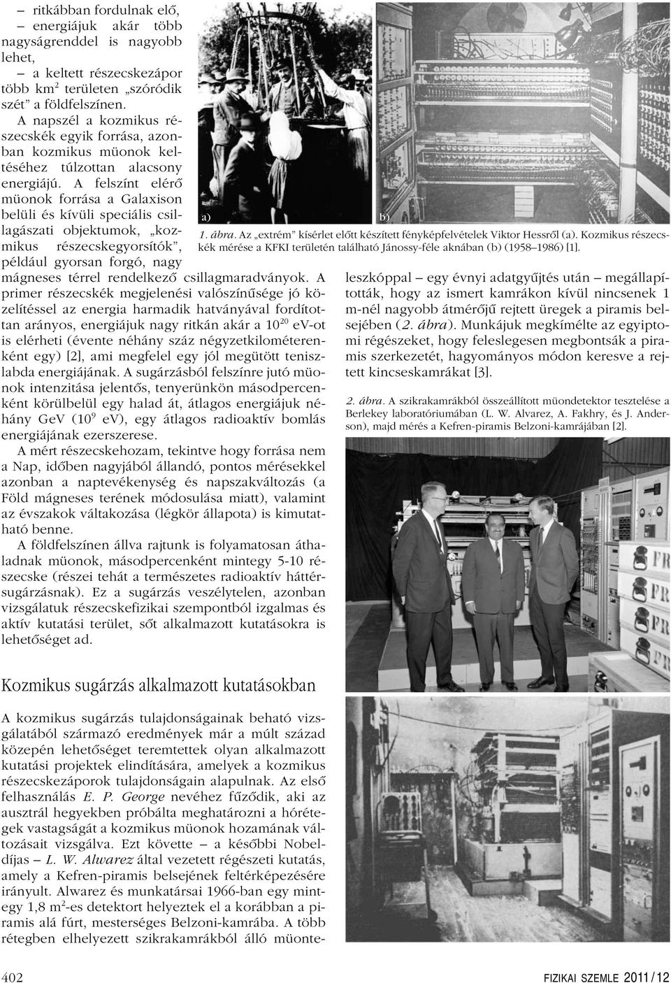 A felszínt elérô müonok forrása a Galaxison belüli és kívüli speciális csillagászati objektumok, kozmikus részecskegyorsítók, például gyorsan forgó, nagy mágneses térrel rendelkezô csillagmaradványok.