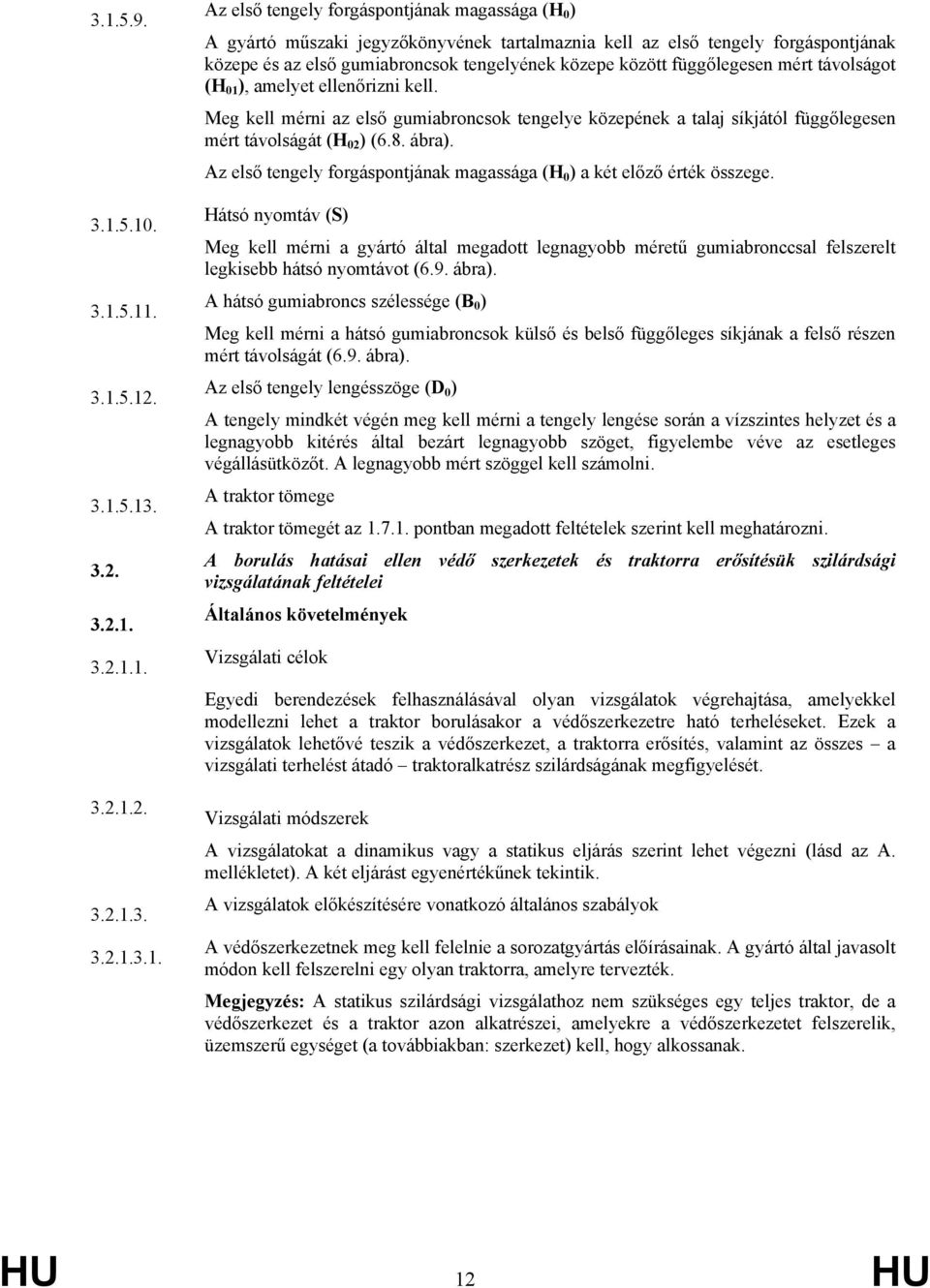 Meg kell mérni az első gumiabroncsok tengelye közepének a talaj síkjától függőlegesen mért távolságát (H 02 ) (6.8. ábra). Az első tengely forgáspontjának magassága (H 0 ) a két előző érték összege.