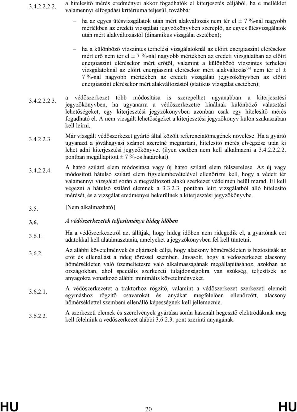 nem tér el ± 7 %-nál nagyobb mértékben az eredeti vizsgálati jegyzőkönyvben szereplő, az egyes ütésvizsgálatok után mért alakváltozástól (dinamikus vizsgálat esetében); ha a különböző vízszintes