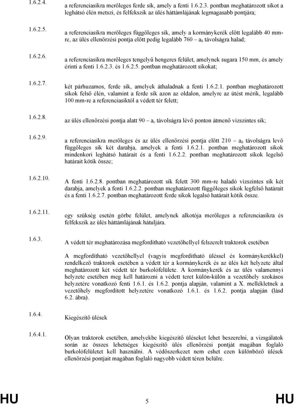 pontban meghatározott síkot a leghátsó élén metszi, és felfekszik az ülés háttámlájának legmagasabb pontjára; a referenciasíkra merőleges függőleges sík, amely a kormánykerék előtt legalább 40 mmre,