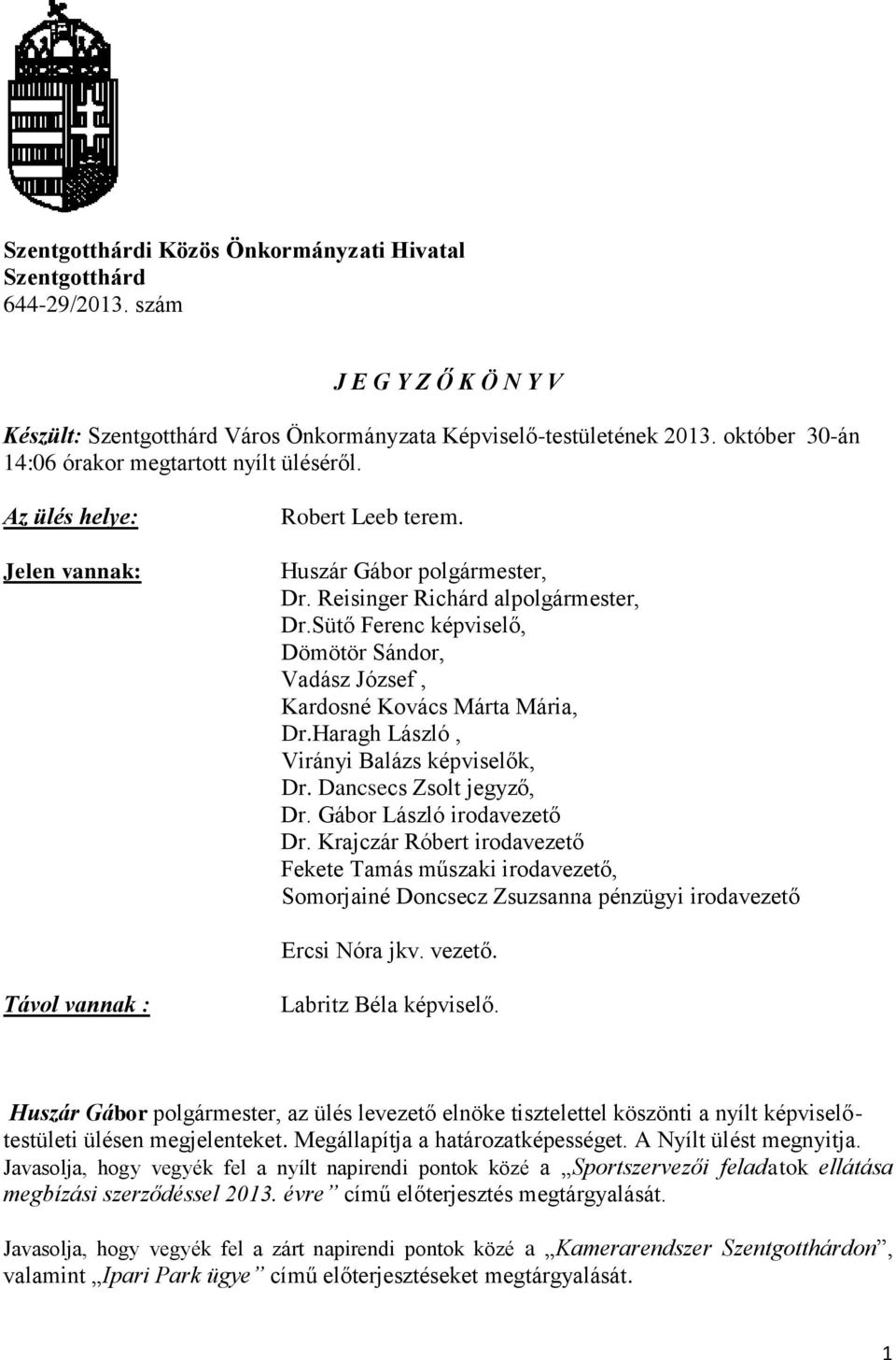 Sütő Ferenc képviselő, Dömötör Sándor, Vadász József, Kardosné Kovács Márta Mária, Dr.Haragh László, Virányi Balázs képviselők, Dr. Dancsecs Zsolt jegyző, Dr. Gábor László irodavezető Dr.