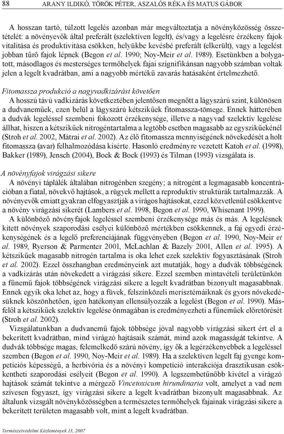 Esetünkben a bolygatott, másodlagos és mesterséges termőhelyek fajai szignifikánsan nagyobb számban voltak jelen a legelt kvadrátban, ami a nagyobb mértékű zavarás hatásaként értelmezhető.