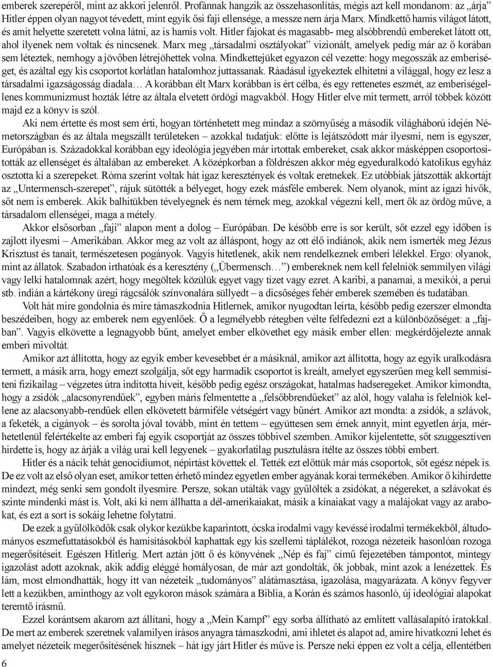 Mindkettő hamis világot látott, és amit helyette szeretett volna látni, az is hamis volt. Hitler fajokat és magasabb- meg alsóbbrendű embereket látott ott, ahol ilyenek nem voltak és nincsenek.