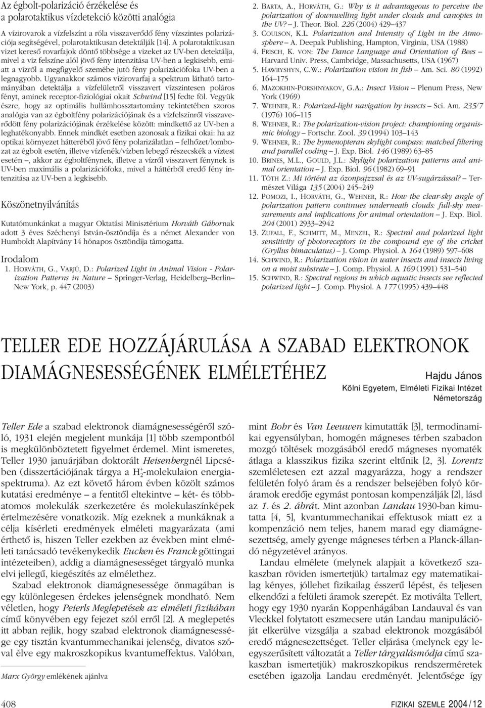 A polarotaktikusan vizet keresô rovarfajok döntô többsége a vizeket az UV-ben detektálja, mivel a víz felszíne alól jövô fény intenzitása UV-ben a legkisebb, emiatt a vízrôl a megfigyelô szemébe jutó