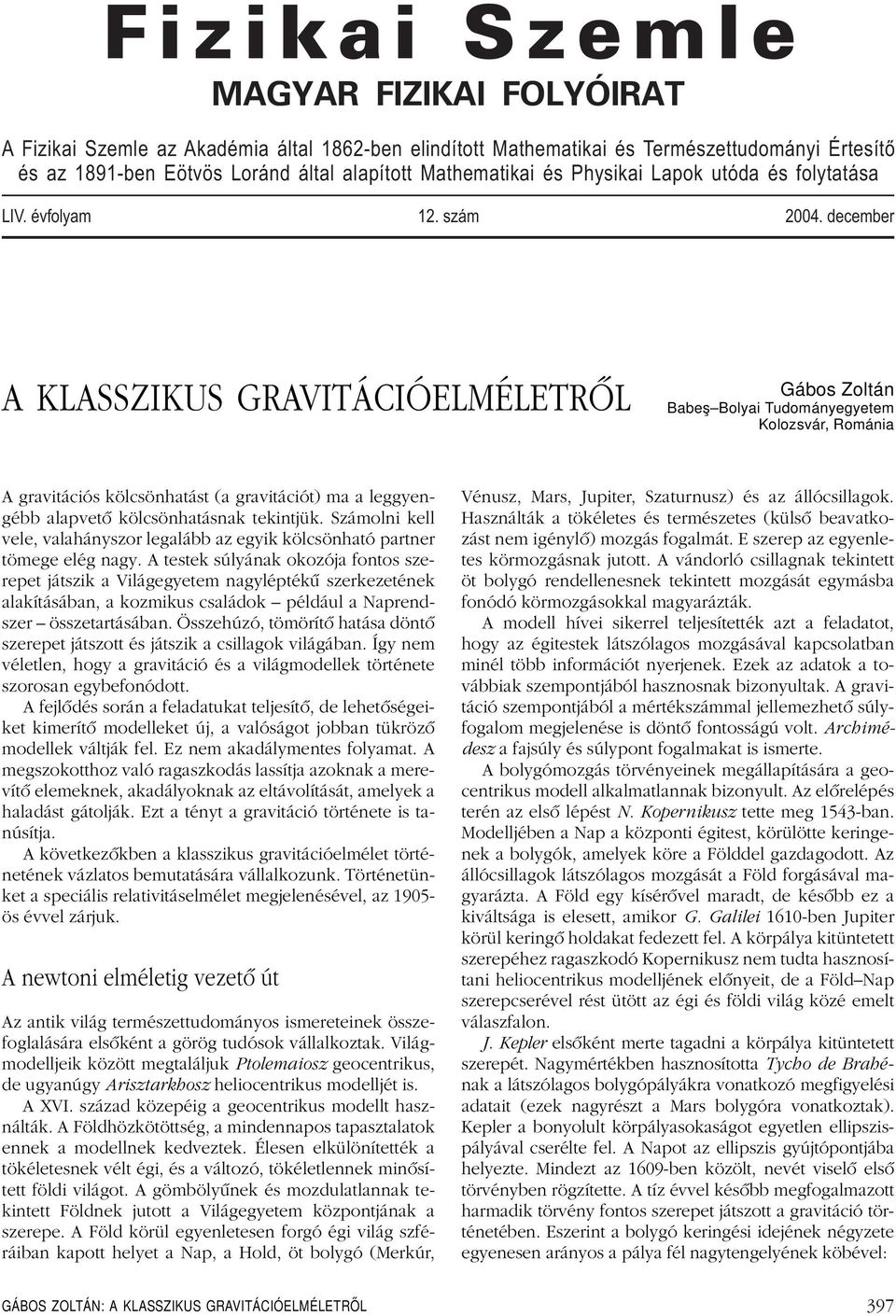 december A KLASSZIKUS GRAVITÁCIÓELMÉLETRÔL Gábos Zoltán Babeş Bolyai Tudományegyetem Kolozsvár, Románia A gravitációs kölcsönhatást (a gravitációt) ma a leggyengébb alapvetô kölcsönhatásnak tekintjük.