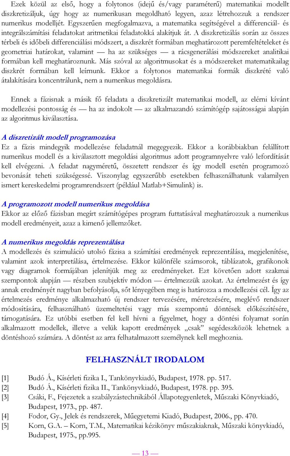 A diszkretizálás során az összes térbeli és időbeli differenciálási módszert, a diszkrét formában meghatározott peremfeltételeket és geometriai határokat, valamint ha az szükséges a rácsgenerálási