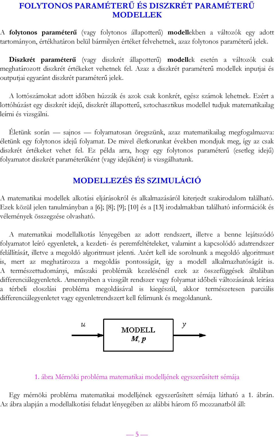 Azaz a diszkrét paraméterű modellek inputjai és outputjai egyaránt diszkrét paraméterű jelek. A lottószámokat adott időben húzzák és azok csak konkrét, egész számok lehetnek.