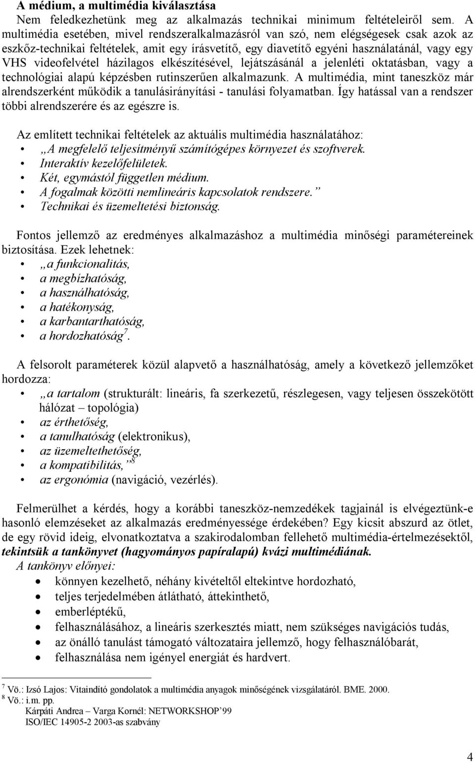 házilagos elkészítésével, lejátszásánál a jelenléti oktatásban, vagy a technológiai alapú képzésben rutinszerűen alkalmazunk.