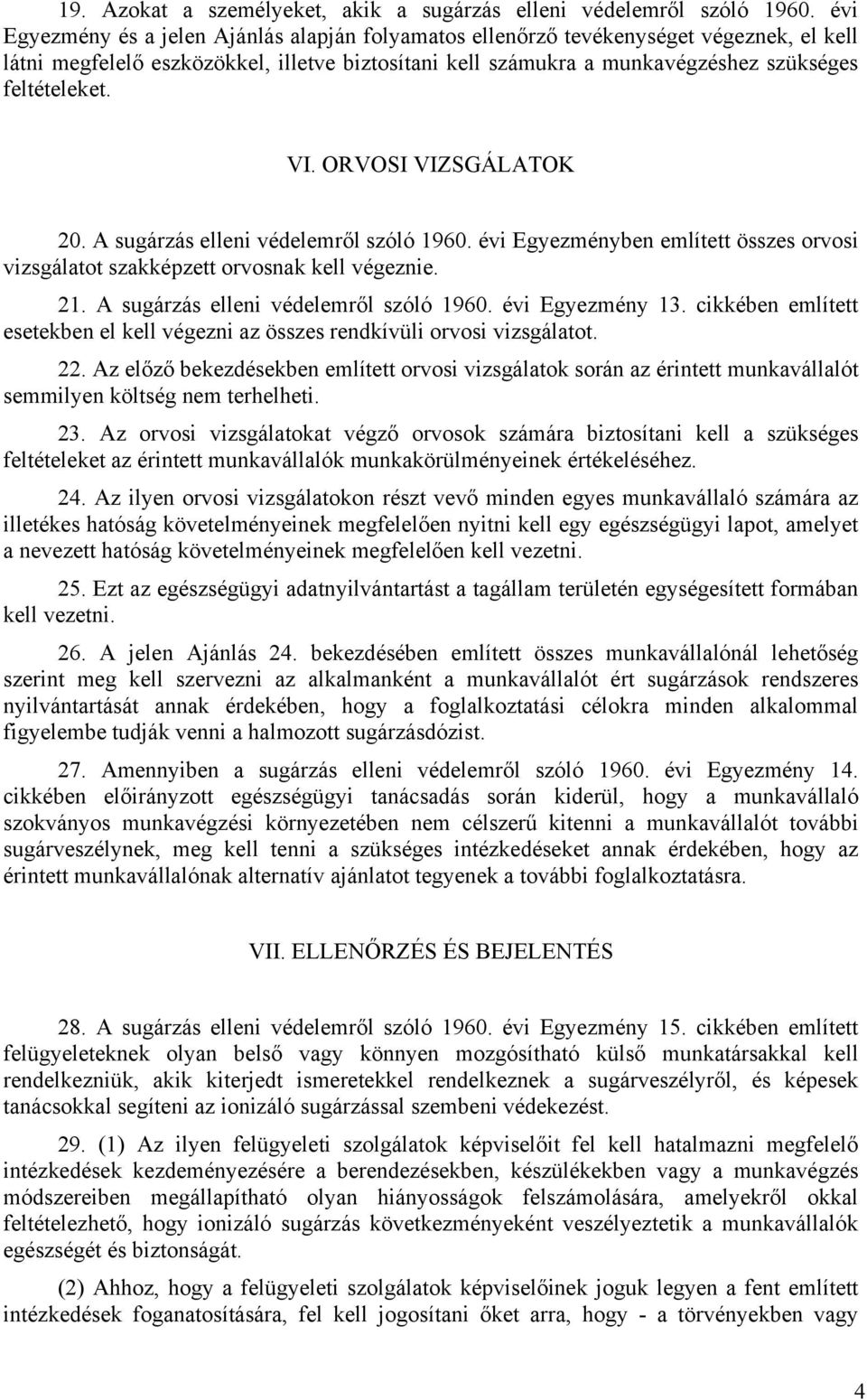 VI. ORVOSI VIZSGÁLATOK 20. A sugárzás elleni védelemről szóló 1960. évi Egyezményben említett összes orvosi vizsgálatot szakképzett orvosnak kell végeznie. 21. A sugárzás elleni védelemről szóló 1960. évi Egyezmény 13.