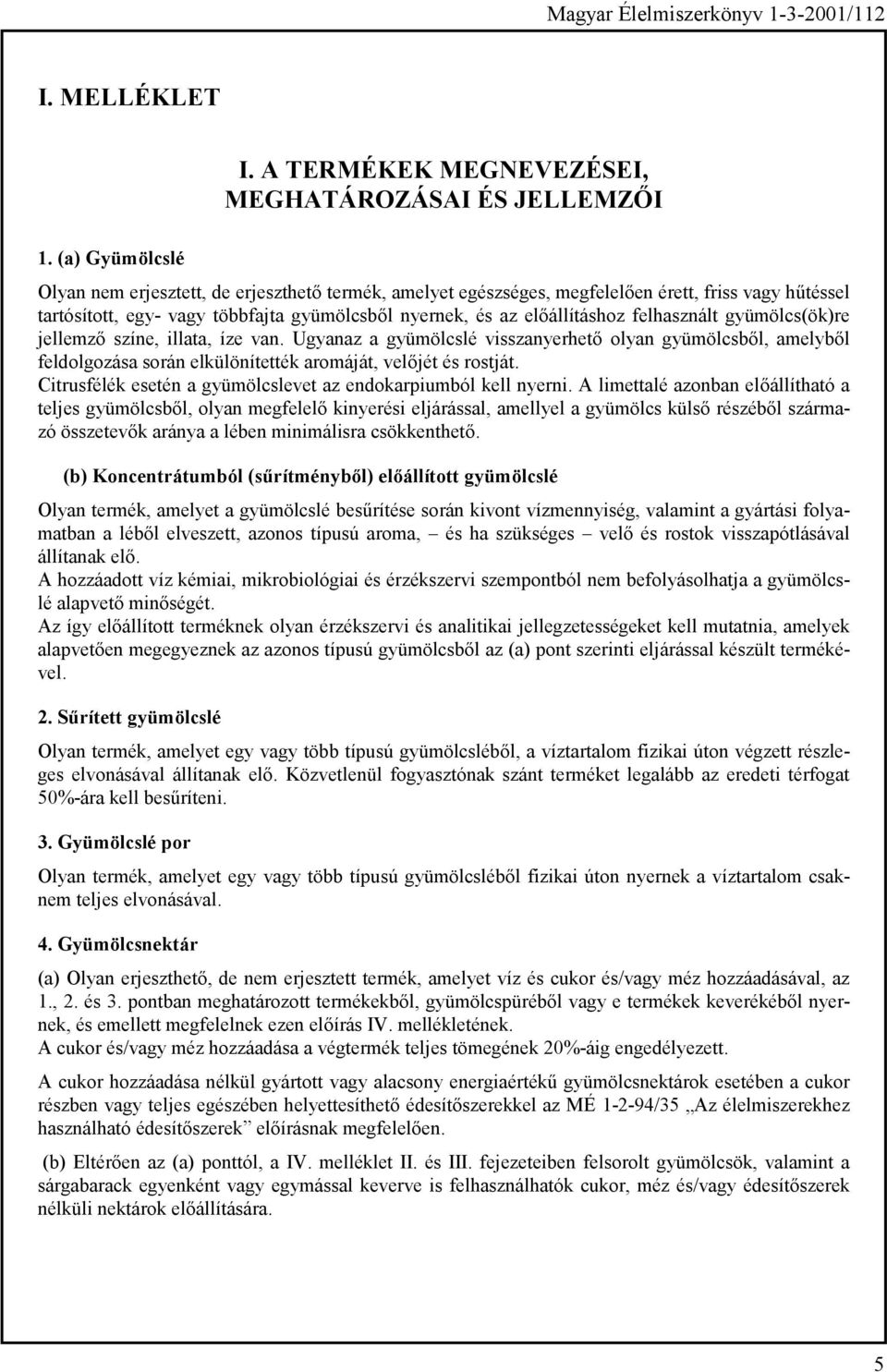 felhasznált gyümölcs(ök)re jellemző színe, illata, íze van. Ugyanaz a gyümölcslé visszanyerhető olyan gyümölcsből, amelyből feldolgozása során elkülönítették aromáját, velőjét és rostját.