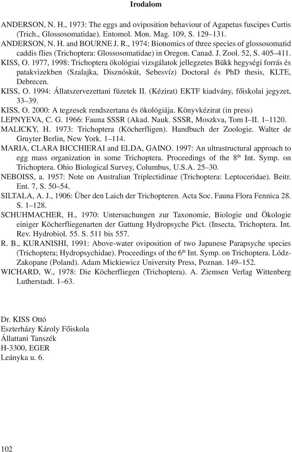 1977, 1998: Trichoptera ökológiai vizsgálatok jellegzetes Bükk hegységi forrás és patakvizekben (Szalajka, Disznóskút, Sebesvíz) Doctoral és PhD thesis, KLTE, Debrecen. KISS, O.