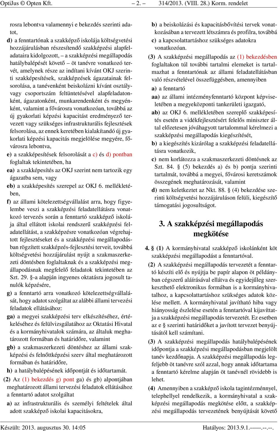 megállapodás hatálybalépését követő öt tanévre vonatkozó tervét, amelynek része az indítani kívánt OKJ szerinti szakképesítések, szakképzések ágazatainak felsorolása, a tanévenként beiskolázni kívánt