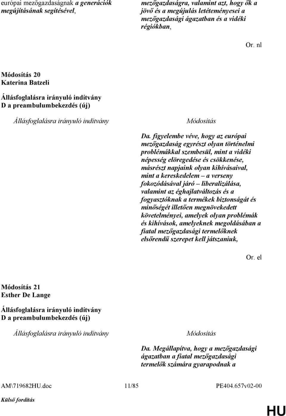 figyelembe véve, hogy az európai mezőgazdaság egyrészt olyan történelmi problémákkal szembesül, mint a vidéki népesség elöregedése és csökkenése, másrészt napjaink olyan kihívásaival, mint a