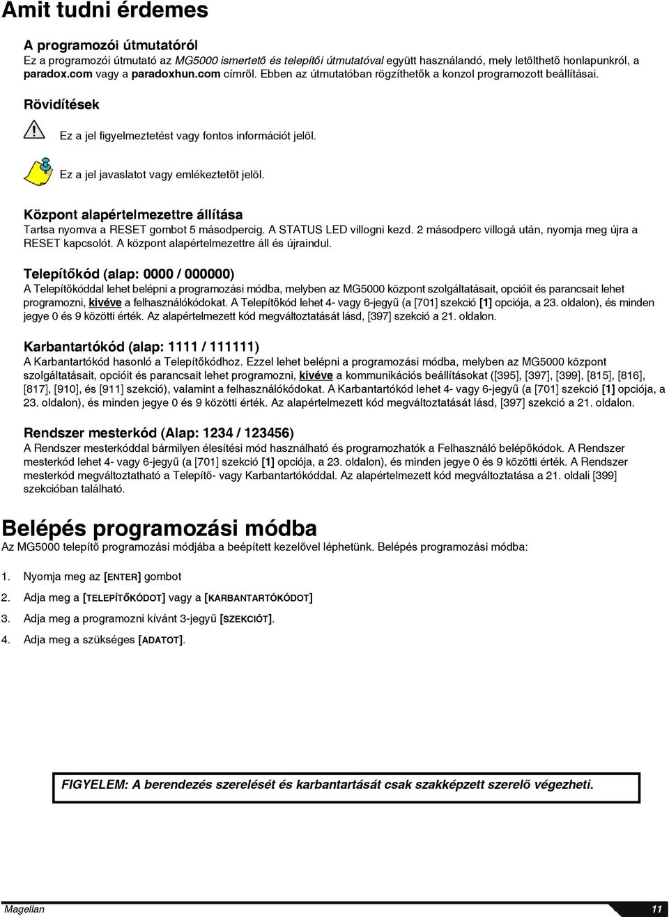 Központ alapértelmezettre állítása Tartsa nyomva a RESET gombot 5 másodpercig. A STATUS LED villogni kezd. 2 másodperc villogá után, nyomja meg újra a RESET kapcsolót.