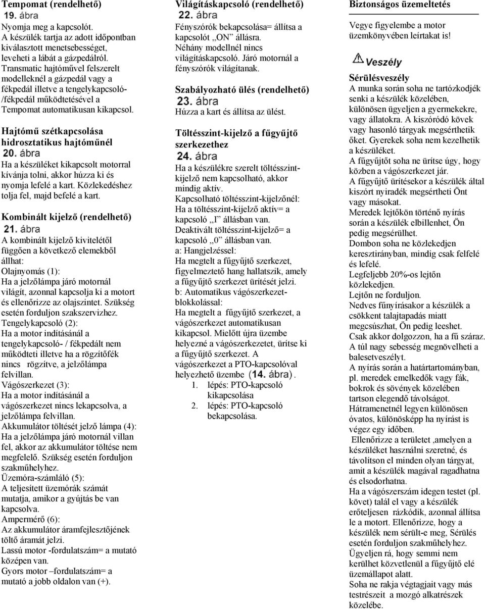 Hajtómű szétkapcsolása hidrosztatikus hajtóműnél Ha a készüléket kikapcsolt motorral kívánja tol ni, akkor húzza ki és nyomja lefelé a kart. Közlekedéshez tolja fel, majd befelé a kart.