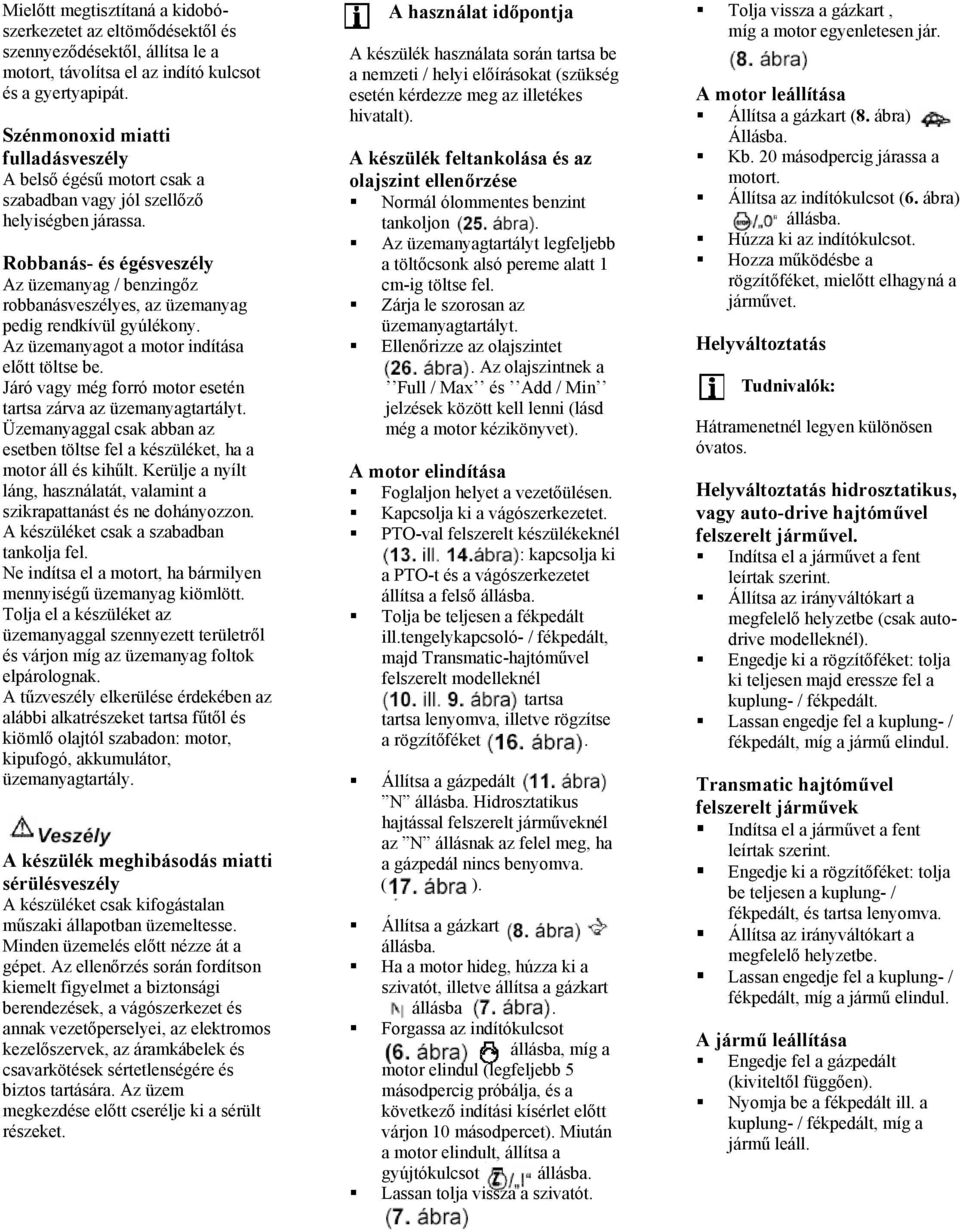Robbanás- és égésveszély Az üzemanyag / benzingőz robbanásveszélyes, az üzemanyag pedig rendkívül gyúlékony. Az üzemanyagot a motor indítása előtt töltse be.