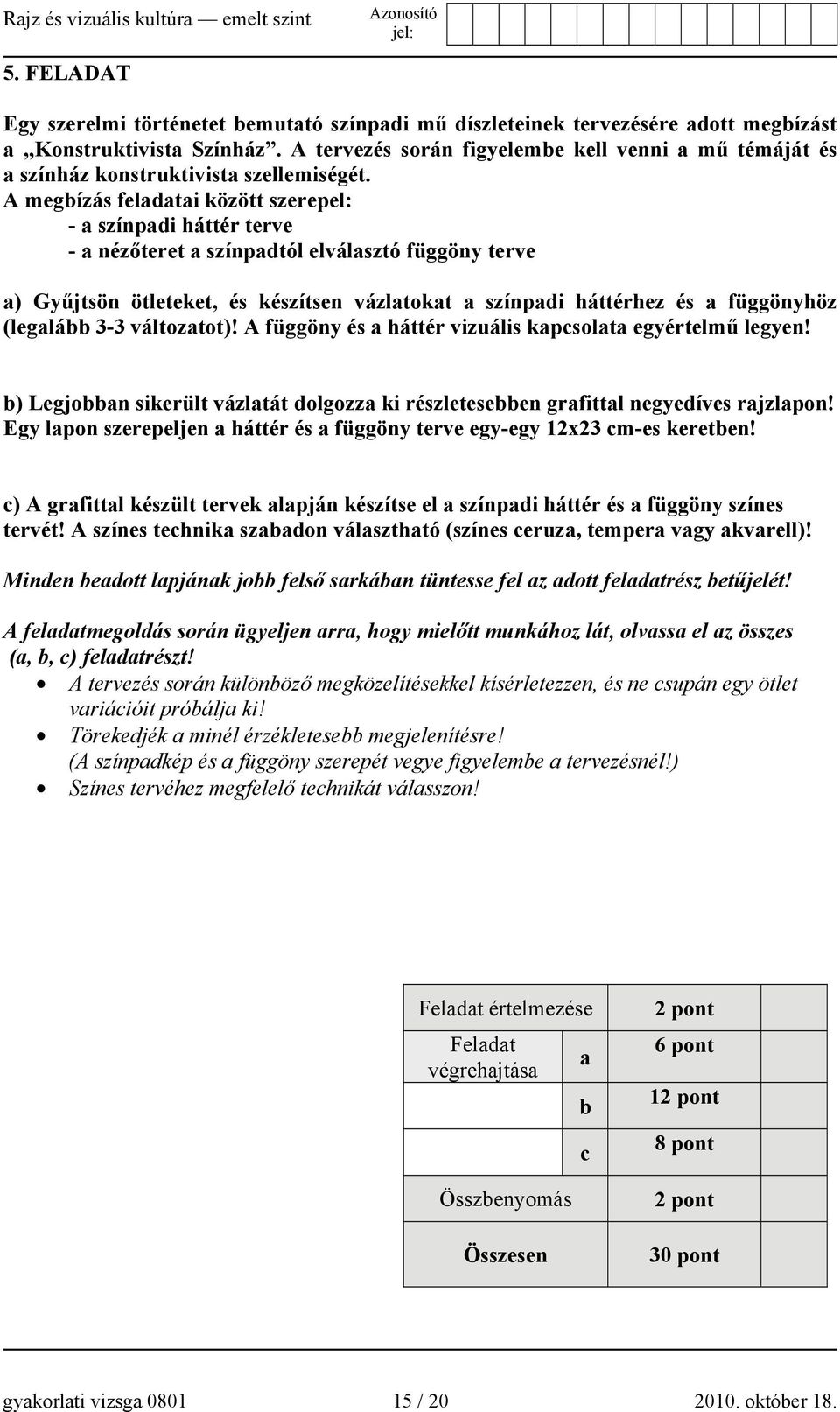 A megbízás feladatai között szerepel: - a színpadi háttér terve - a nézőteret a színpadtól elválasztó függöny terve a) Gyűjtsön ötleteket, és készítsen vázlatokat a színpadi háttérhez és a függönyhöz