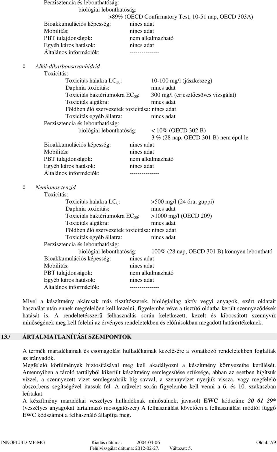 vizsgálat) Toxicitás algákra: Földben élő szervezetek toxicitása: Toxicitás egyéb állatra: Perzisztencia és lebonthatóság: biológiai lebonthatóság: < 10% (OECD 302 B) 3 % (28 nap, OECD 301 B) nem