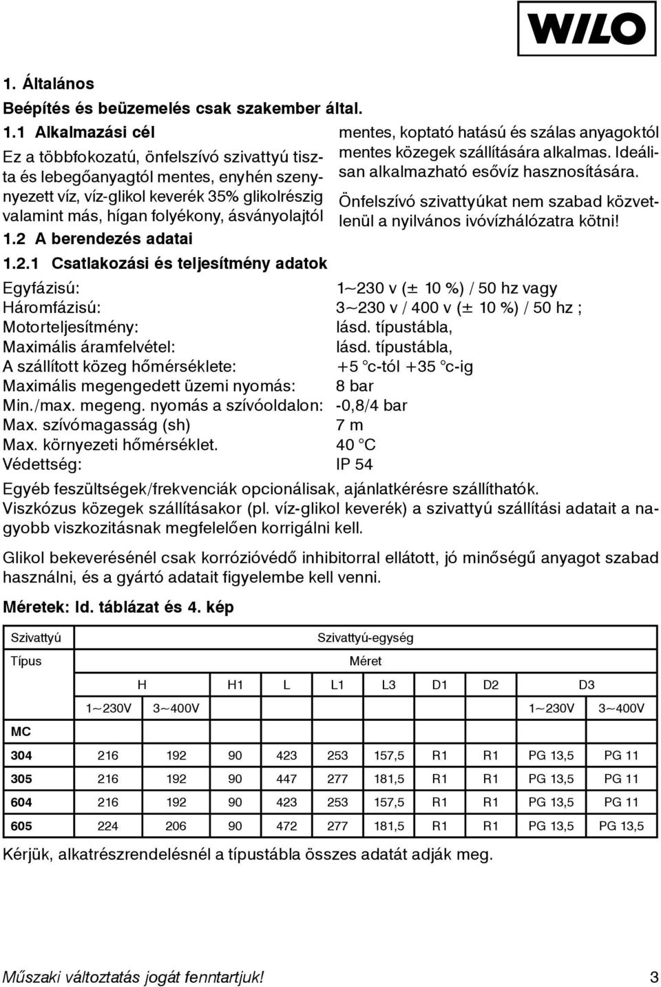 2 A berendezés adatai 1.2.1 Csatlakozási és teljesítmény adatok Egyfázisú: mentes, koptató hatású és szálas anyagoktól mentes közegek szállítására alkalmas.