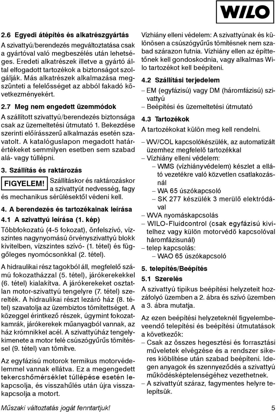 7 Meg nem engedett üzemmódok A szállított szivattyú/berendezés biztonsága csak az üzemeltetési útmutató 1. Bekezdése szerinti előírásszerű alkalmazás esetén szavatolt.