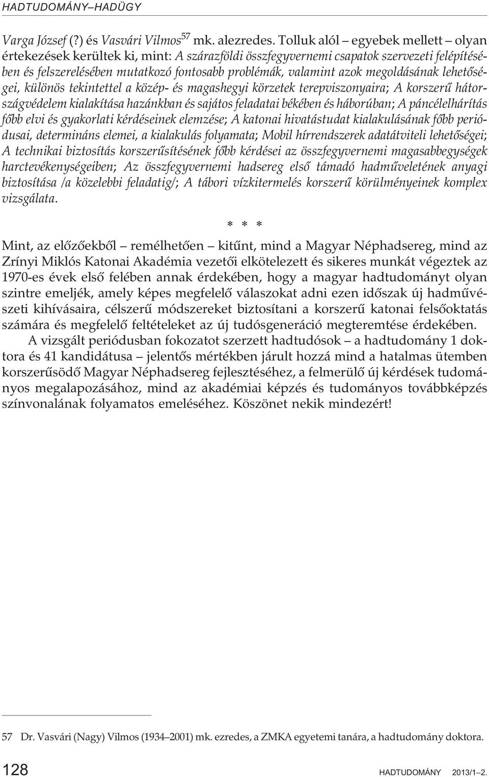 megoldásának lehetõségei, különös tekintettel a közép- és magashegyi körzetek terepviszonyaira; A korszerû hátországvédelem kialakítása hazánkban és sajátos feladatai békében és háborúban; A