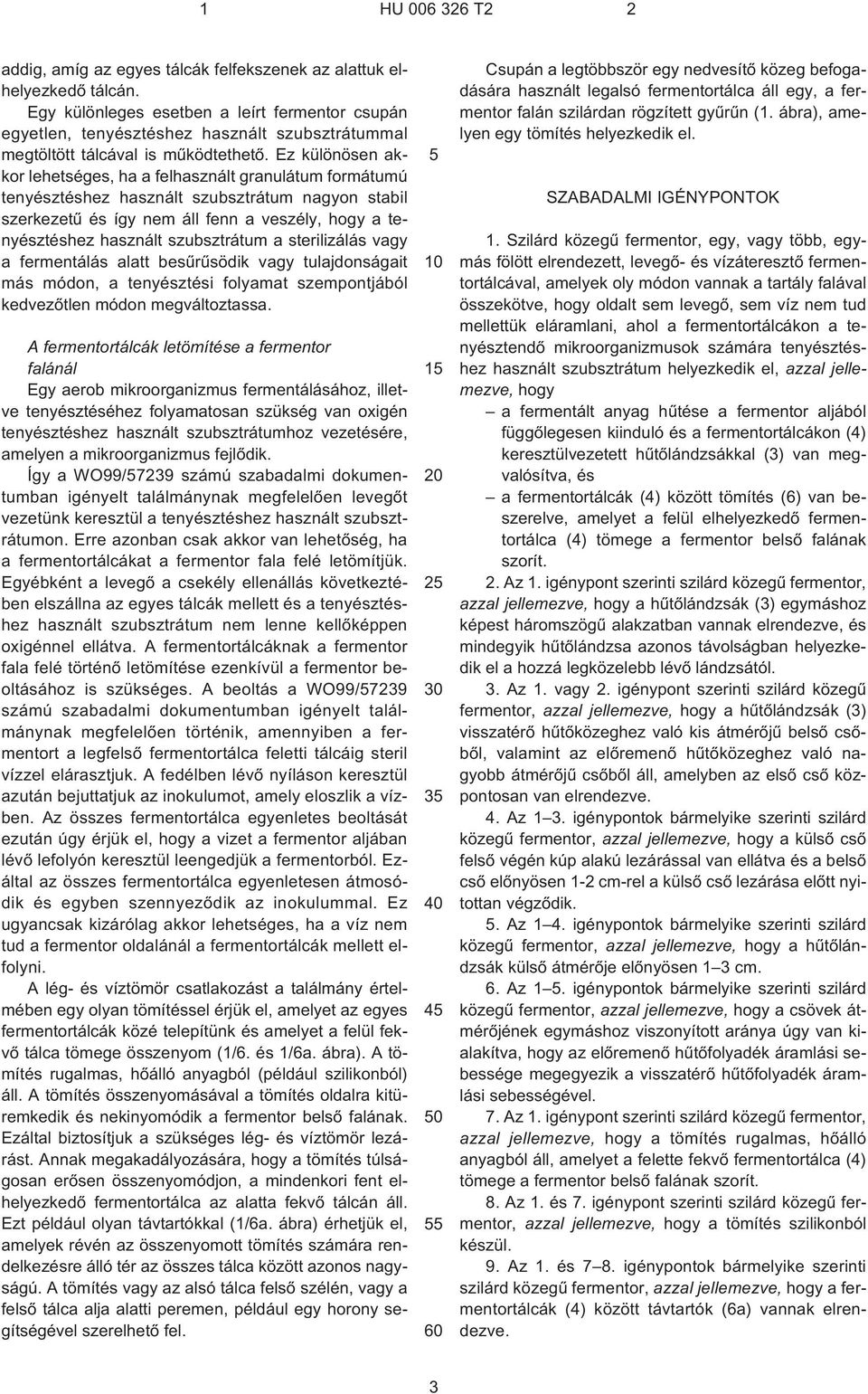 Ez különösen akkor lehetséges, ha a felhasznált granulátum formátumú tenyésztéshez használt szubsztrátum nagyon stabil szerkezetû és így nem áll fenn a veszély, hogy a tenyésztéshez használt