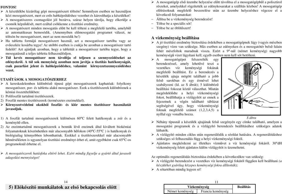 A mosogatószert minden mosogatás elıtt be kell tölteni a megfelelı tartóba, amelybıl az automatikusan bemosódik.