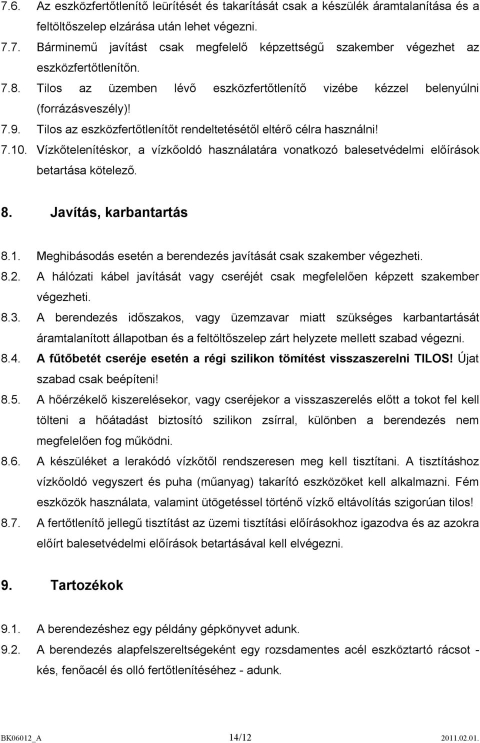 Vízkőtelenítéskor, a vízkőoldó használatára vonatkozó balesetvédelmi előírások betartása kötelező. 8. Javítás, karbantartás 8.1. Meghibásodás esetén a berendezés javítását csak szakember végezheti. 8.2.