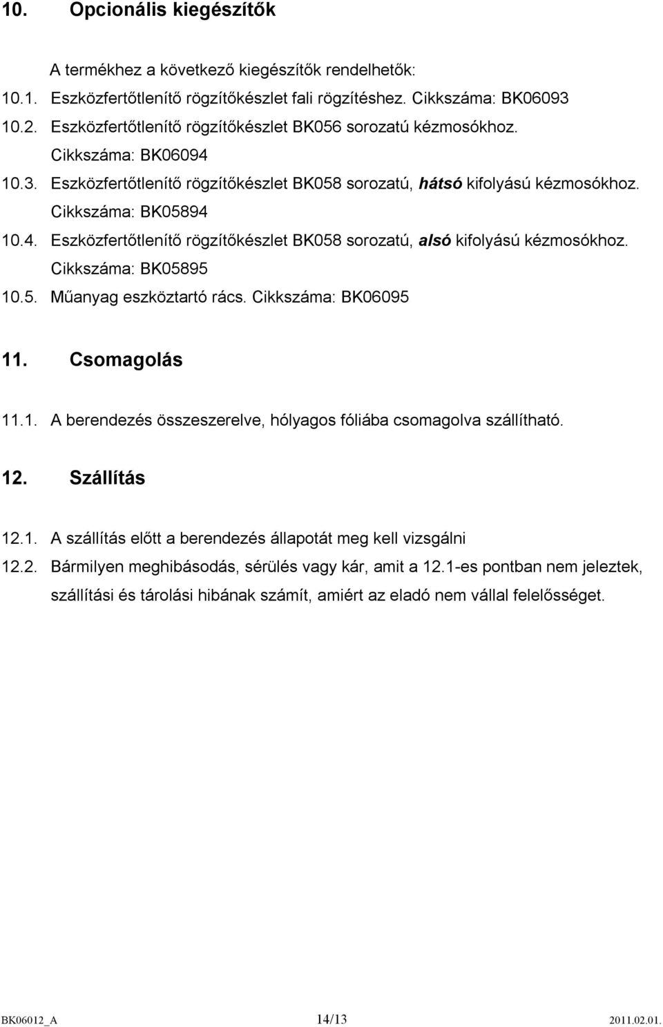 Cikkszáma: BK05895 10.5. Műanyag eszköztartó rács. Cikkszáma: BK06095 11. Csomagolás 11.1. A berendezés összeszerelve, hólyagos fóliába csomagolva szállítható. 12. Szállítás 12.1. A szállítás előtt a berendezés állapotát meg kell vizsgálni 12.