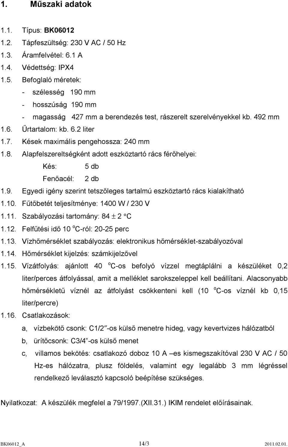 10. Fűtőbetét teljesítménye: 1400 W / 230 V 1.11. Szabályozási tartomány: 84 ± 2 C 1.12. Felfűtési idő 10 o C-ról: 20-25 perc 1.13.