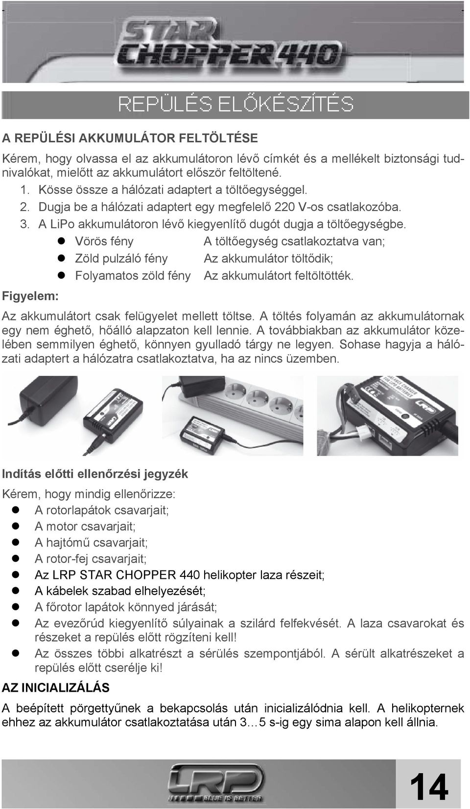 Vörös fény A töltőegység csatlakoztatva van; Zöld pulzáló fény Az akkumulátor töltődik; Folyamatos zöld fény Az akkumulátort feltöltötték. Figyelem: Az akkumulátort csak felügyelet mellett töltse.