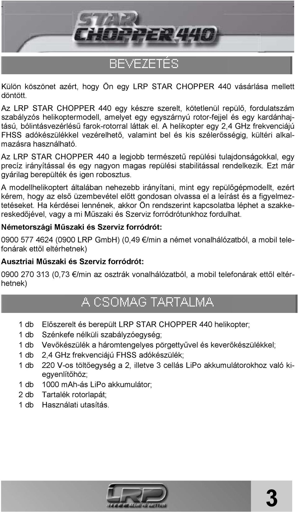 láttak el. A helikopter egy 2,4 GHz frekvenciájú FHSS adókészülékkel vezérelhető, valamint bel és kis szélerősségig, kültéri alkalmazásra használható.